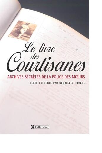 Couverture du livre « Le livre des courtisanes ; archives secrètes de la police des moeurs » de Gabrielle Houbre aux éditions Tallandier