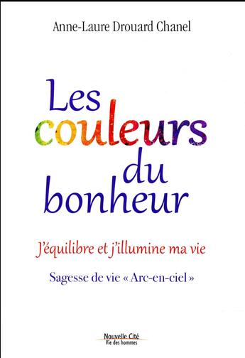 Couverture du livre « Les couleurs du bonheur ; j'équilibre et j'illumine ma vie » de Anne-Laure Drouard-Chanel aux éditions Nouvelle Cite