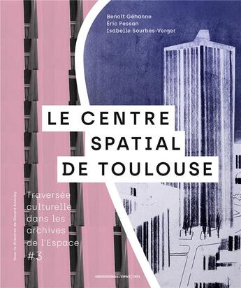 Couverture du livre « Traversée culturelle dans les archives de l'Espace t.3 : le Centre spatial de Toulouse » de Pessan Eric et Isabelle Sourbes-Verger et Benoit Gehanne aux éditions Cnes