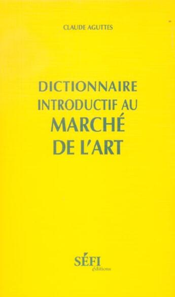 Couverture du livre « Dictionnaire introductif au marche de l'art » de Claude Aguttes aux éditions Sefi