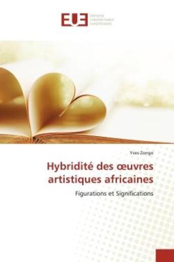 Couverture du livre « Hybridite des oeuvres artistiques africaines - figurations et significations » de Zongo Yves aux éditions Editions Universitaires Europeennes