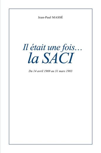 Couverture du livre « Il était une fois... la SACI : Du 14 avril 1969 au 31 mars 1983 » de Jean-Paul Masse aux éditions Librinova