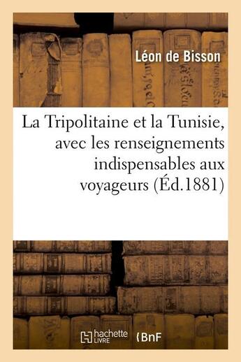 Couverture du livre « La Tripolitaine et la Tunisie, avec les renseignements indispensables aux voyageurs, (Éd.1881) » de Léon De Bisson aux éditions Hachette Bnf