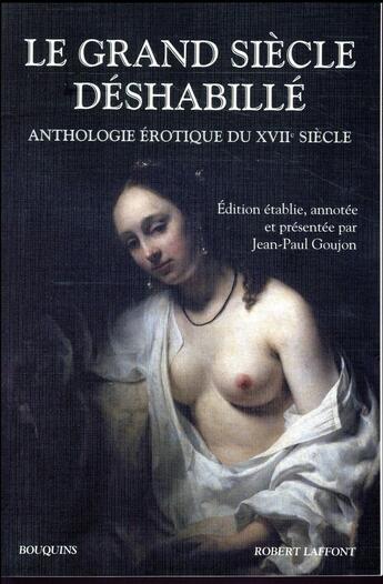 Couverture du livre « Le grand siècle déshabillé ; anthologie érotique du XVIIe siècle » de Jean-Paul Goujon aux éditions Bouquins