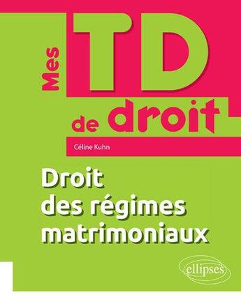 Couverture du livre « Mes TD de droit ; droit des régimes matrimoniaux (édition 2018) » de Celine Kuhn aux éditions Ellipses