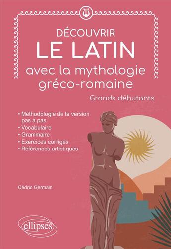 Couverture du livre « Découvrir le latin avec la mythologie gréco-romaine : grands debutants » de Cédric Germain aux éditions Ellipses