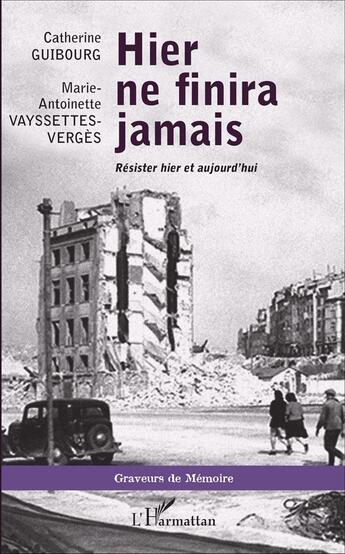 Couverture du livre « Hier ne finira jamais ; résister hier et aujourd'hui » de Catherine Guibourg et Marie-Antoinette Vayssettes-Verges aux éditions L'harmattan