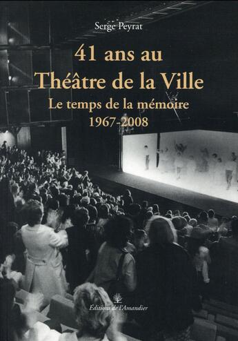 Couverture du livre « 41 ans au théâtre de la ville ; le temps de la mémoire (1967-2008) » de Serge Peyrat aux éditions L'amandier