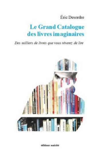 Couverture du livre « Le grand catalogue des livres imaginaires : des milliers de livres que vous rêverez de lire » de Eric Desordre aux éditions Unicite