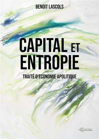 Couverture du livre « Capital et entropie : traité d'économie apolitique » de Benoit Lascols aux éditions Publishroom Factory