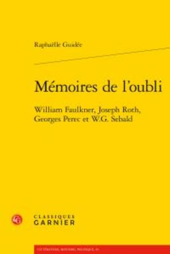 Couverture du livre « Mémoires de l'oubli ; William Faulkner, Joseph Roth, Georges Perec et W.G. Sebald » de Raphaelle Guidee aux éditions Classiques Garnier