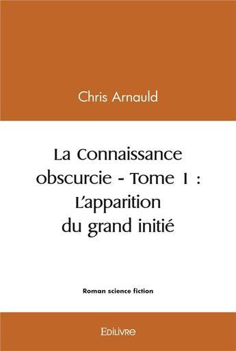 Couverture du livre « La connaissance obscurcie - t01 - la connaissance obscurcie » de Chris Arnauld aux éditions Edilivre