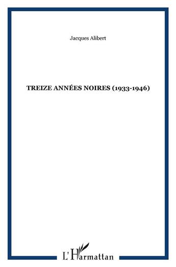 Couverture du livre « TREIZE ANNÉES NOIRES (1933-1946) » de Jacques Alibert aux éditions L'harmattan