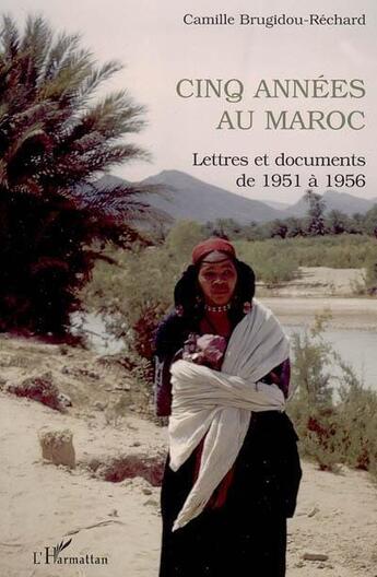 Couverture du livre « Cinq années au Maroc : Lettres et documents de 1951 à 1956 » de Camille Brugidou-Réchard aux éditions L'harmattan
