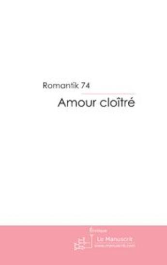 Couverture du livre « Amour cloitre » de Romantik 74 aux éditions Le Manuscrit