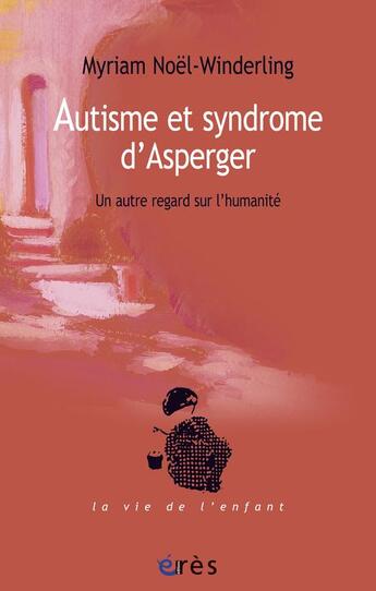 Couverture du livre « Autisme et syndrome d'Asperger ; un autre regard sur l'humanité » de Myriam Noel-Winderling aux éditions Eres
