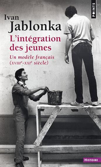 Couverture du livre « L'intégration des jeunes ; un modèle français (XVIIIe-XXIe siècle) » de Ivan Jablonka aux éditions Points