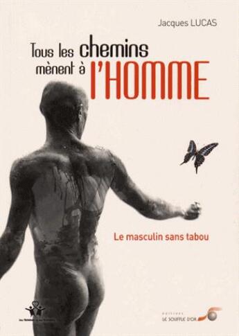 Couverture du livre « Tous les chemins mènent à l'homme ; le masculin sans tabou » de Jacques Lucas aux éditions Le Souffle D'or