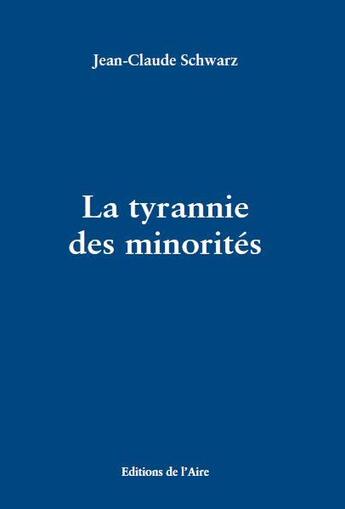 Couverture du livre « LA TYRANNIE DES MINORITÉS » de Jean-Claude Schwarz aux éditions Éditions De L'aire