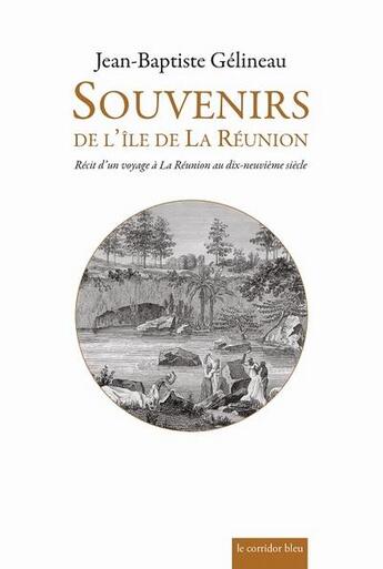 Couverture du livre « Souvenirs de l'île de la Réunion : récit d'un voyage à la Réunion au dix-neuvième siècle » de Jean-Baptiste Gelineau aux éditions Le Corridor Bleu