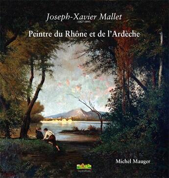 Couverture du livre « Joseh-Xavier Mallet, peintre du Rhône et de l'Ardèche » de Michel Mauger aux éditions Septeditions