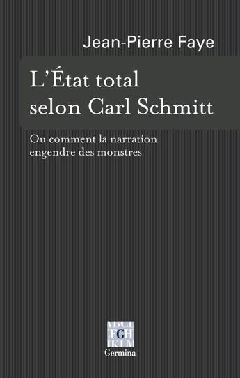 Couverture du livre « L'Etat total selon Carl Schmitt ; ou comment la narration engendre des monstres » de Jean-Pierre Faye aux éditions Germina