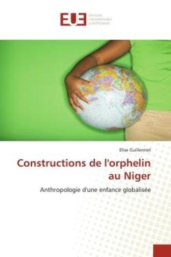 Couverture du livre « Constructions de l'orphelin au niger - anthropologie d'une enfance globalisee » de Guillermet Elise aux éditions Editions Universitaires Europeennes