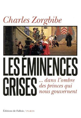 Couverture du livre « Les éminences grises ; ... dans l'ombre des princes qui nous gouvernent » de Charles Zorgbibe aux éditions Fallois