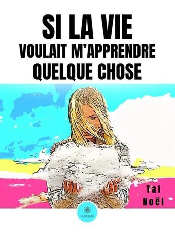 Couverture du livre « Si la vie voulait m'apprendre quelque chose » de Noel Tal aux éditions Le Lys Bleu