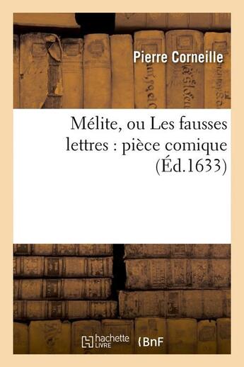 Couverture du livre « Mélite ou les fausses lettres ; pièce comique (édition 1633) » de Pierre Corneille aux éditions Hachette Bnf