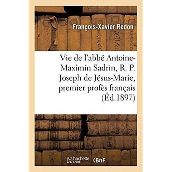 Couverture du livre « Vie de l'abbé Antoine-Maximin Sadrin, R. P. Joseph de Jésus-Marie, premier profès français : de l'ordre des carmes déchaussés, rétabli en France en 1841 » de Redon F-X. aux éditions Hachette Bnf