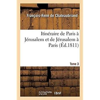 Couverture du livre « Itinéraire de Paris à Jérusalem et de Jérusalem à Paris. Tome 3 : en allant par la Grèce et revenant par l'Egypte, la Barbarie et l'Espagne » de Francois-Rene De Chateaubriand aux éditions Hachette Bnf