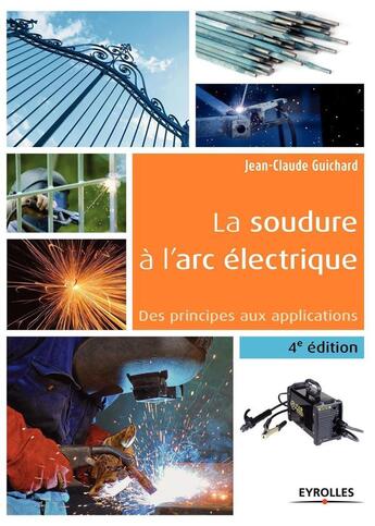 Couverture du livre « La soudure à l'arc électrique ; des principes aux applications (4e édition) » de Jean-Claude Guichard aux éditions Eyrolles