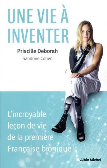 Couverture du livre « Une vie à inventer : l'incroyable leçon de vie de la première Française bionique » de Priscille Deborah et Sandrine Cohen aux éditions Albin Michel