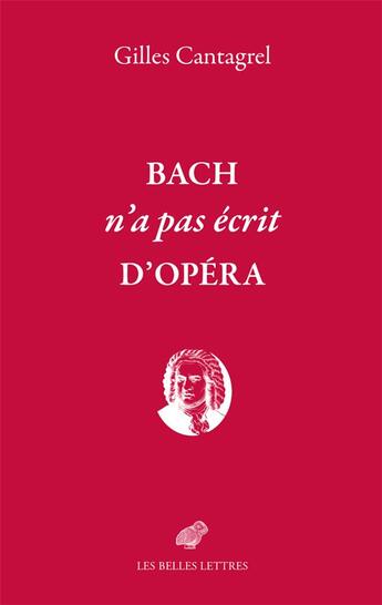 Couverture du livre « Bach n'a pas écrit d'opéra » de Gilles Cantagrel aux éditions Belles Lettres