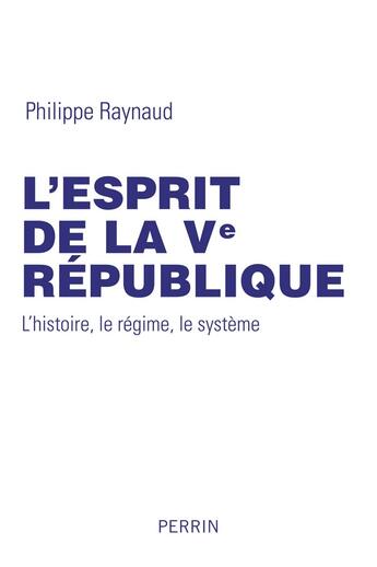 Couverture du livre « L'esprit de la Ve République ; l'histoie, le régime, le système » de Philippe Raynaud aux éditions Perrin