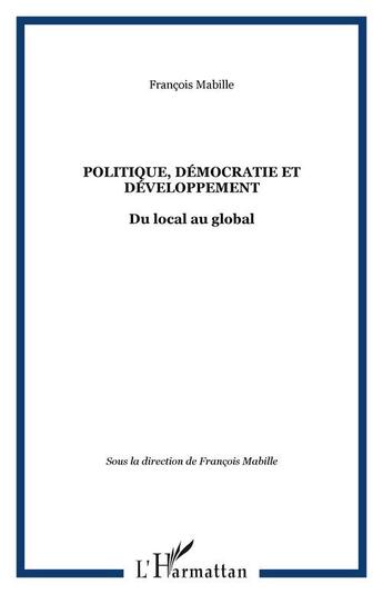 Couverture du livre « Politique, democratie et developpement - du local au global » de François Mabille aux éditions Editions L'harmattan