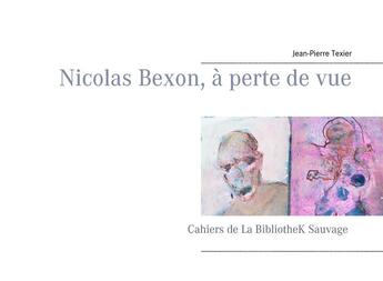 Couverture du livre « Nicolas Bexon, à perte de vue » de Jean-Pierre Texier aux éditions Books On Demand