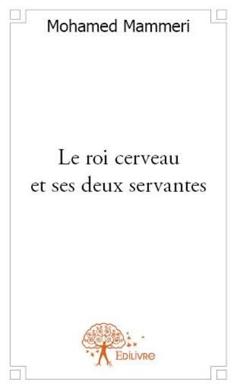 Couverture du livre « Le roi cerveau et ses deux servantes » de Mohamed Mammeri aux éditions Edilivre