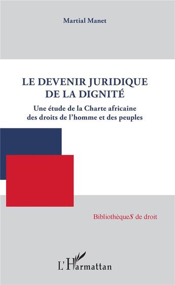 Couverture du livre « Le devenir juridique de la dignité ; une étude de la Charte africaine des droits de l'homme et des peuples » de Martial Manet aux éditions L'harmattan