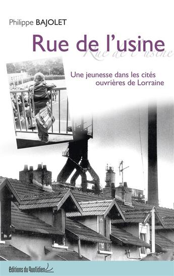 Couverture du livre « Rue de l'usine ; une jeunesse dans les cités ouvrières de Lorraine » de Philippe Bajolet aux éditions Editions Du Quotidien