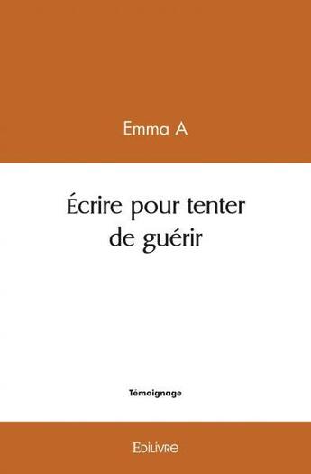 Couverture du livre « Ecrire pour tenter de guerir » de A Emma aux éditions Edilivre