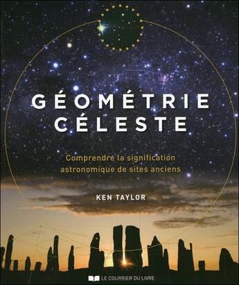 Couverture du livre « Géometrie céleste ; comprendre la signification astronomique des sites anciens » de Ken Taylor aux éditions Courrier Du Livre