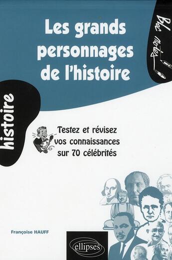 Couverture du livre « Les grands personnages de l histoire. testez et revisez vos connaissances sur 70 celebrites » de Hauff Francoise aux éditions Ellipses