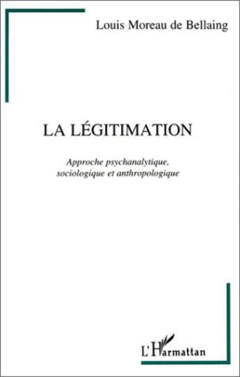 Couverture du livre « La légitimation ; approche psychanalytique, sociologique et anthropologique » de Louis Moreau De Bellaing aux éditions L'harmattan