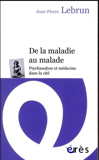 Couverture du livre « De la maladie au malade ; psychanalyse et médecine dans la cité » de Jean-Pierre Lebrun aux éditions Eres