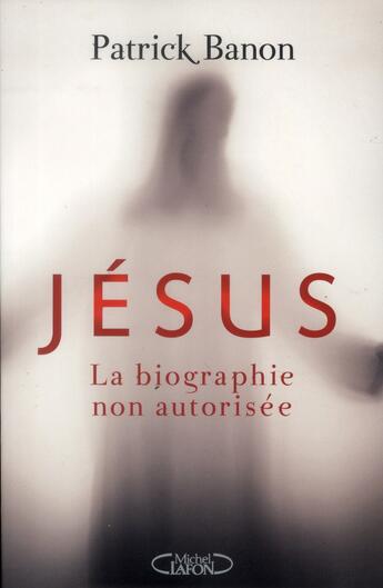 Couverture du livre « Jésus, la biographie non autorisée » de Patrick Banon aux éditions Michel Lafon