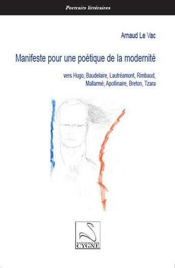 Couverture du livre « Manifeste pour une poétique de la modernité vers Hugo, Baudelaire, Lautréamont, Rimbaud, Mallarmé, Apollinaire, Breton, Tzara » de Le Vac Arnaud aux éditions Editions Du Cygne