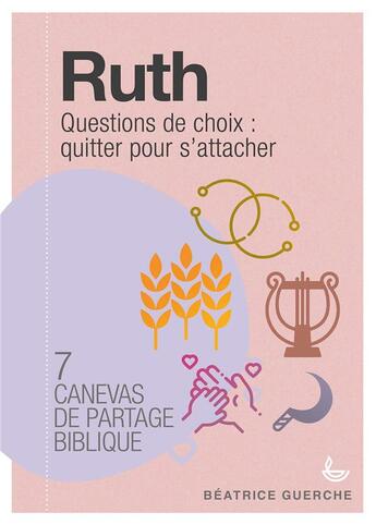 Couverture du livre « 7 canevas de partage biblique ; Ruth ; questions de choix : quitter pour s'attacher » de Beatrice Guerche aux éditions Ligue Pour La Lecture De La Bible