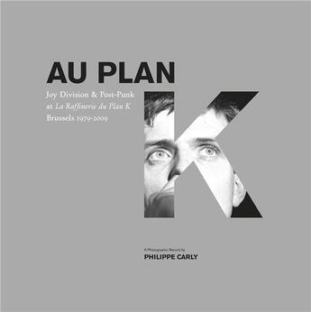 Couverture du livre « Au plan K ; Joy Division & Post-Punk at La Raffinerie du Plan K Brussels 1979-2009 » de Philippe Carly aux éditions Arp2 Publishing